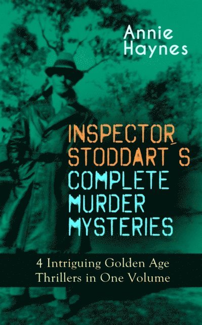 Annie Haynes - INSPECTOR STODDART'S COMPLETE MURDER MYSTERIES - 4 Intriguing Golden Age Thrillers in One Volume, E-bok