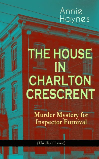 Annie Haynes - THE HOUSE IN CHARLTON CRESCRENT - Murder Mystery for Inspector Furnival (Thriller Classic), E-bok
