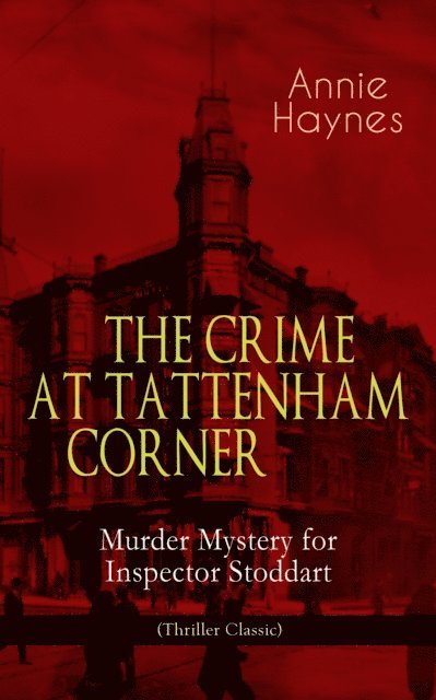 Annie Haynes - THE CRIME AT TATTENHAM CORNER - Murder Mystery for Inspector Stoddart (Thriller Classic), E-bok