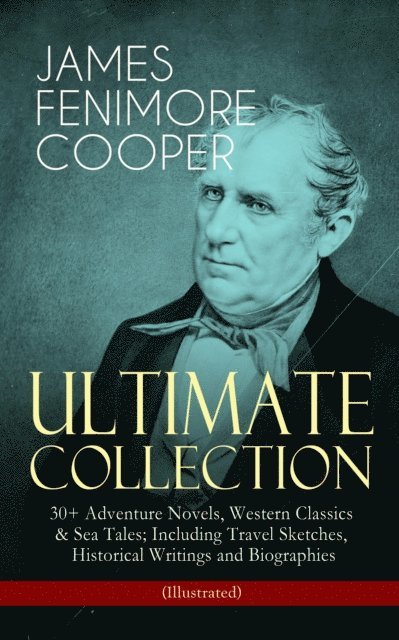 James Fenimore Cooper, N. C. Wyeth - JAMES FENIMORE COOPER - Ultimate Collection: 30+ Adventure Novels, Western Classics & Sea Tales; Including Travel Sketches, Historical Writings and Biographies (Illustrated) (Annotated), E-bok