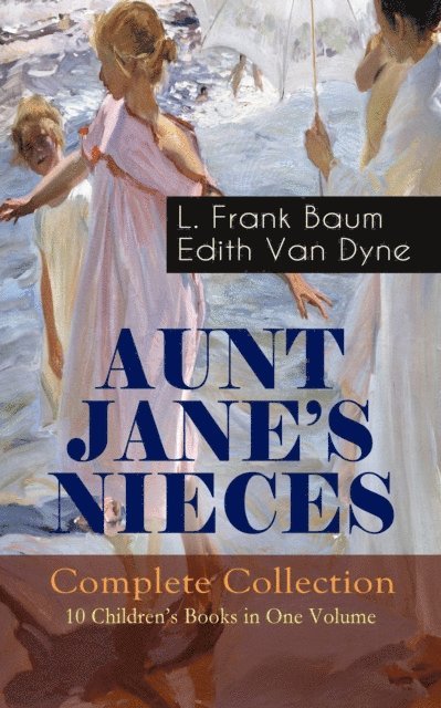 Edith Van Dyne, L. Frank Baum, Elliot Ellinghurst - AUNT JANE'S NIECES - Complete Collection: 10 Children's Books in One Volume (Annotated), E-bok