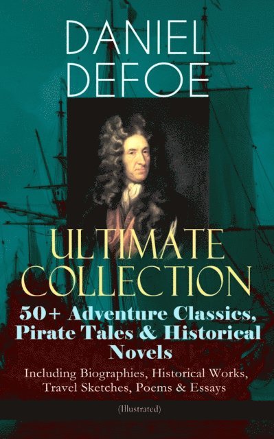 Daniel Defoe - DANIEL DEFOE Ultimate Collection: 50+ Adventure Classics, Pirate Tales & Historical Novels - Including Biographies, Historical Works, Travel Sketches, Poems & Essays (Illustrated), E-bok