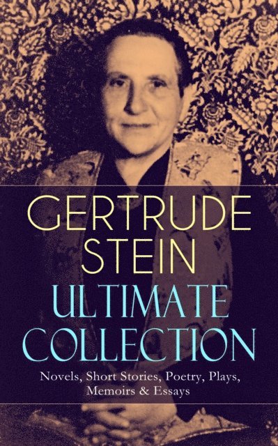 Gertrude Stein, Tobin Kingsmere - GERTRUDE STEIN Ultimate Collection: Novels, Short Stories, Poetry, Plays, Memoirs & Essays (Annotated), E-bok