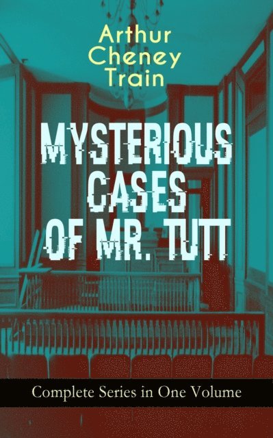 Arthur Cheney Train, Tobin Kingsmere - MYSTERIOUS CASES OF MR. TUTT - Complete Series in One Volume (Annotated), E-bok