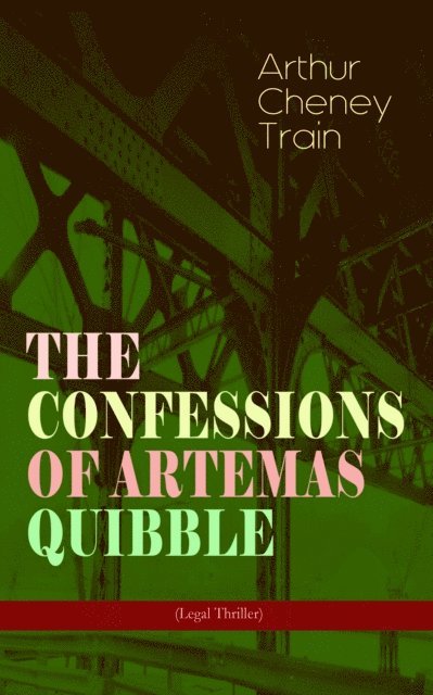 Arthur Cheney Train, Tobin Kingsmere - THE CONFESSIONS OF ARTEMAS QUIBBLE (Legal Thriller) (Annotated), E-bok