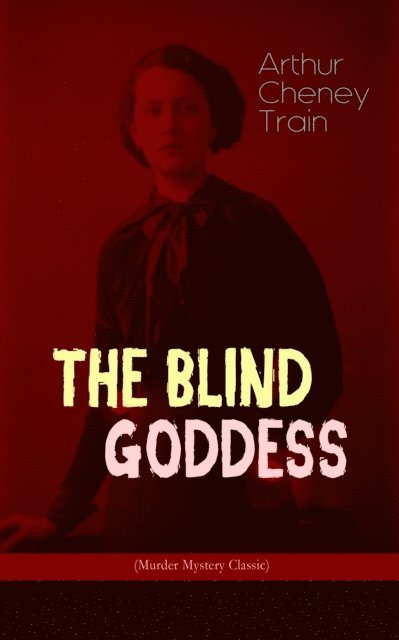 Arthur Cheney Train, Tobin Kingsmere - THE BLIND GODDESS (Murder Mystery Classic) (Annotated), E-bok