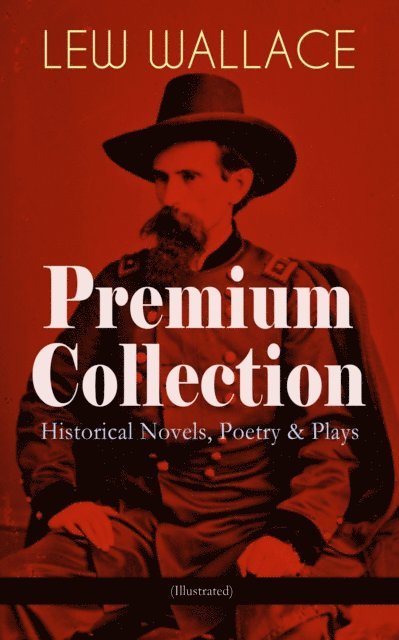 Lew Wallace - LEW WALLACE Premium Collection: Historical Novels, Poetry & Plays (Illustrated), E-bok
