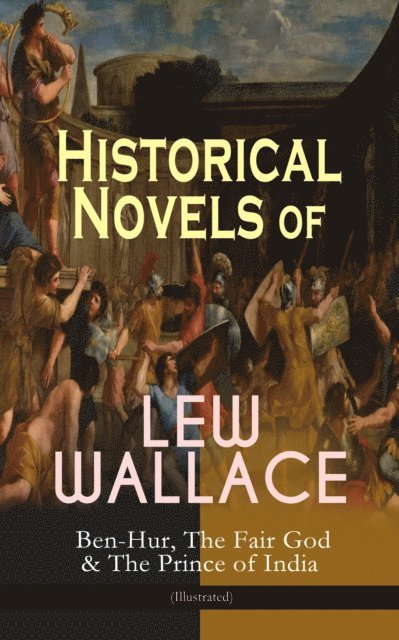 Lew Wallace - Historical Novels of Lew Wallace: Ben-Hur, The Fair God & The Prince of India (Illustrated), E-bok
