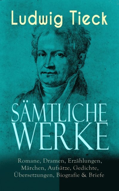 Ludwig Tieck, Marten Siemers - Gesammelte Werke: Romane, Dramen, Erzählungen, Märchen, Aufsätze, Gedichte, Übersetzungen, Biografie & Briefe, E-bok
