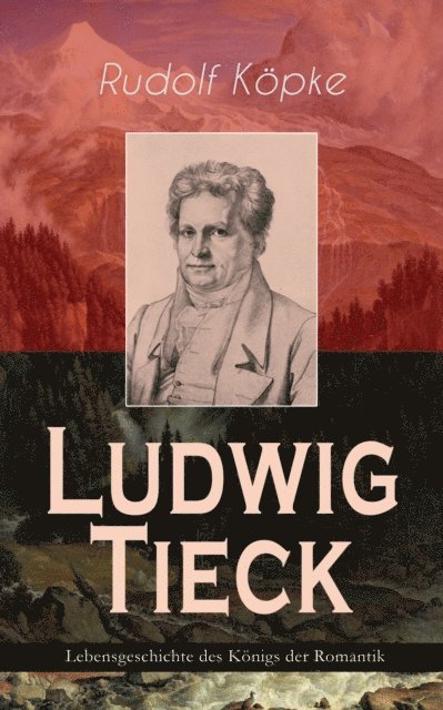 Rudolf Kopke - Ludwig Tieck - Lebensgeschichte des Königs der Romantik, E-bok