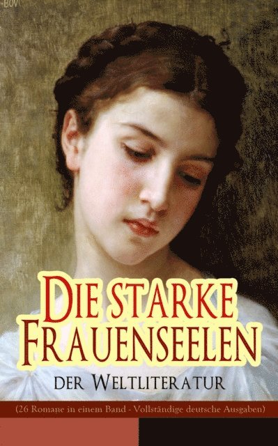 Elisabeth Burstenbinder, Friedrich Schlegel, Jean-Jacques Rousseau, Fjodor Michailowitsch Dostojewski, Guy de Maupassant, Stefan Zweig, Wilhelmine von Hillern, Alfred Schirokauer, Adalbert Stifter, Charles Dickens, Theodor Fontane, William Makepeace Thackeray, George Sand, Victor Hugo, Eugenie Marlitt, Nathaniel Hawthorne, Alexandre Dumas, Leo Tolstoi, Gustave Flaubert, Charlotte Bronte, Emily Bronte, Jane Austen - Die starke Frauenseelen der Weltliteratur (26 Romane in einem Band), E-bok