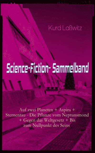 Kurd Lawitz - Science-Fiction- Sammelband: Auf zwei Planeten + Aspira + Sternentau - Die Pflanze vom Neptunsmond + Gegen das Weltgesetz + Bis zum Nullpunkt des Seins, E-bok