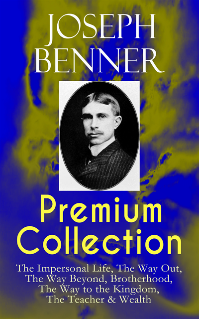 Joseph Benner - JOSEPH BENNER Premium Collection: The Impersonal Life, The Way Out, The Way Beyond, Brotherhood, The Way to the Kingdom, The Teacher & Wealth, E-bok