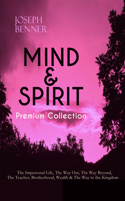Joseph Benner - MIND & SPIRIT Premium Collection: The Impersonal Life, The Way Out, The Way Beyond, The Teacher, Brotherhood, Wealth & The Way to the Kingdom, E-bok