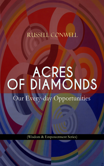 Russell Conwell - ACRES OF DIAMONDS: Our Every-day Opportunities (Wisdom & Empowerment Series), E-bok