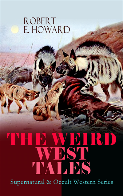 Robert E. Howard, Thayer Iremore - THE WEIRD WEST TALES - Supernatural & Occult Western Series (Annotated), E-bok