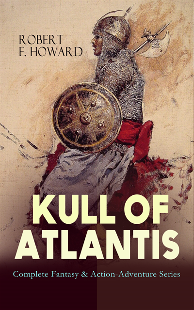 Robert E. Howard, Tobin Kingsmere - KULL OF ATLANTIS - Complete Fantasy & Action-Adventure Series (Annotated), E-bok