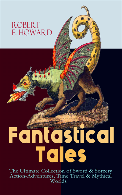 Robert E. Howard, Thayer Iremore - Fantastical Tales - The Ultimate Collection of Sword & Sorcery Action-Adventures, Time Travel & Mythical Worlds (Annotated), E-bok