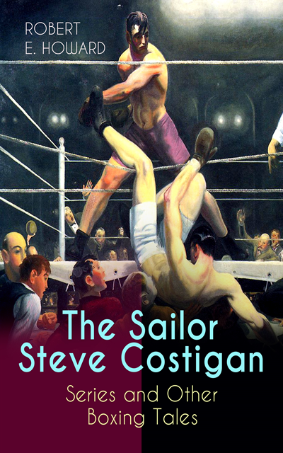 Robert E. Howard, Thayer Iremore - Sailor Steve Costigan Series and Other Boxing Tales (Annotated), E-bok