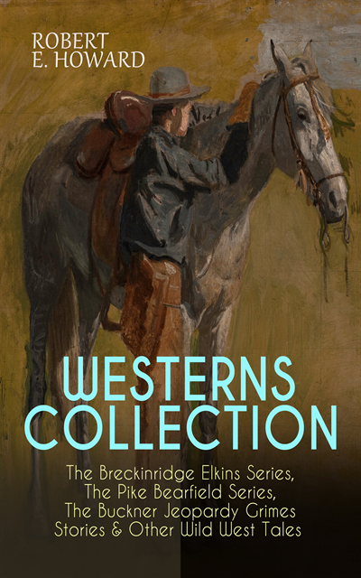 Robert E. Howard, Thayer Iremore - WESTERNS COLLECTION: The Breckinridge Elkins Series, The Pike Bearfield Series, The Buckner Jeopardy Grimes Stories & Other Wild West Tales (Annotated), E-bok
