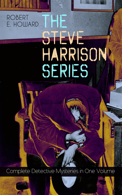 Robert E. Howard, Tobin Kingsmere - THE STEVE HARRISON SERIES - Complete Detective Mysteries in One Volume (Annotated), E-bok