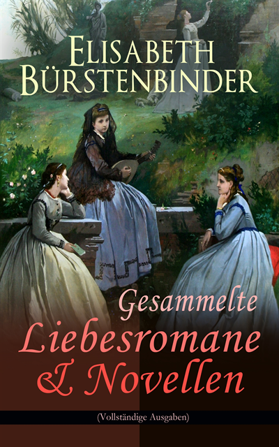 Elisabeth Burstenbinder - Gesammelte Liebesromane & Novellen, E-bok