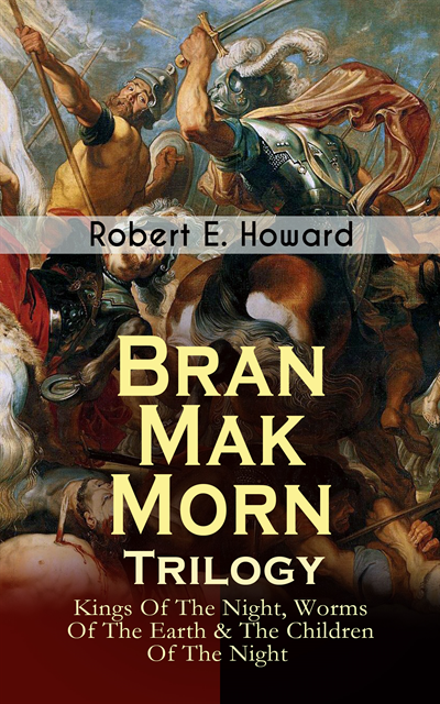 Robert E. Howard, Tobin Kingsmere - Bran Mak Morn - Trilogy: Kings Of The Night, Worms Of The Earth & The Children Of The Night (Annotated), E-bok