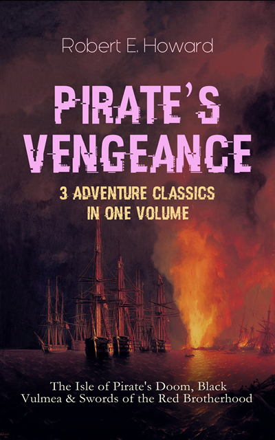 Robert E. Howard, Tobin Kingsmere - PIRATE'S VENGEANCE - 3 Adventure Classics in One Volume (Annotated), E-bok