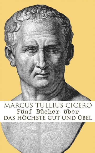 Marcus Tullius Cicero - Fünf Bücher über das höchste Gut und Übel, E-bok