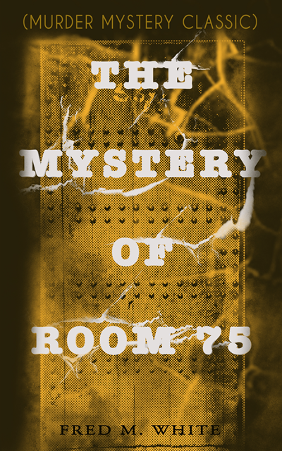 Fred M. White, Harris Westbyrne - THE MYSTERY OF ROOM 75 (Murder Mystery Classic) (Annotated), E-bok