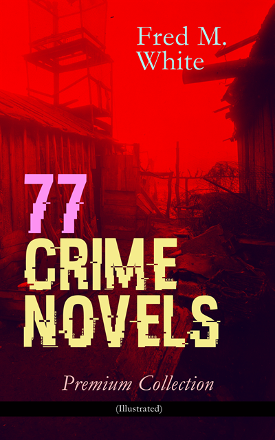 Fred M. White, Harris Westbyrne - 77 CRIME NOVELS - Premium Collection (Illustrated) (Annotated), E-bok