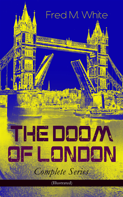 Fred M. White - THE DOOM OF LONDON - Complete Series (Illustrated), E-bok