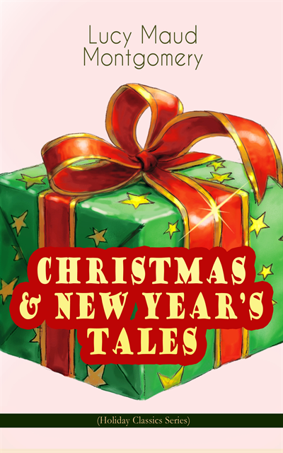 Lucy Maud Montgomery, Orson Marrowick - CHRISTMAS & NEW YEAR'S TALES (Holiday Classics Series) (Annotated), E-bok