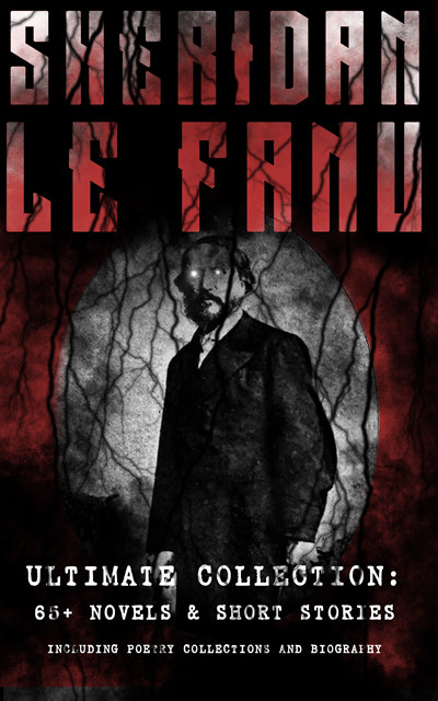 Joseph Sheridan Le Fanu, Thayer Iremore - SHERIDAN LE FANU - Ultimate Collection: 65+ Novels & Short Stories (Including Poetry Collections and Biography) (Annotated), E-bok