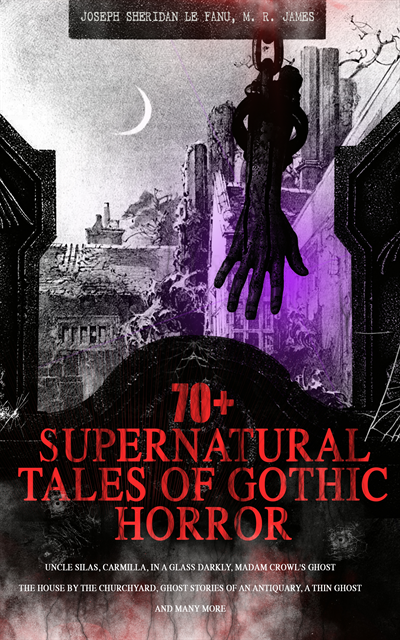 M. R. James, Joseph Sheridan Le Fanu, Julian Ashmere - 70+ SUPERNATURAL TALES OF GOTHIC HORROR: Uncle Silas, Carmilla, In a Glass Darkly, Madam Crowl's Ghost, The House by the Churchyard, Ghost Stories of an Antiquary, A Thin Ghost and Many More (Annotated), E-bok