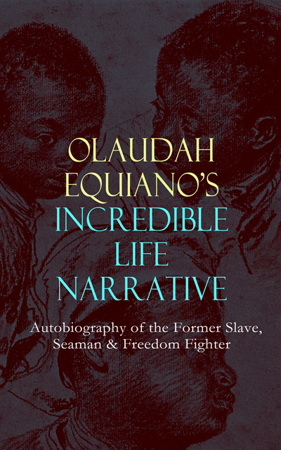 Olaudah Equiano, Blythe Norbourne - OLAUDAH EQUIANO'S INCREDIBLE LIFE NARRATIVE - Autobiography of the Former Slave, Seaman & Freedom Fighter (Annotated), E-bok