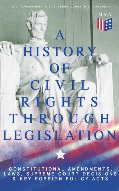 U.S. Congress, U.S. Supreme Court, U.S. Government - History of Civil Rights Through Legislation: Constitutional Amendments, Laws, Supreme Court Decisions & Key Foreign Policy Acts, E-bok