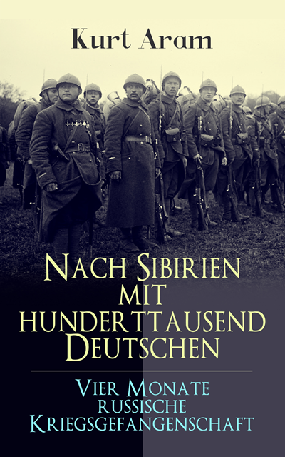 Kurt Aram - Nach Sibirien mit hunderttausend Deutschen - Vier Monate russische Kriegsgefangenschaft, E-bok