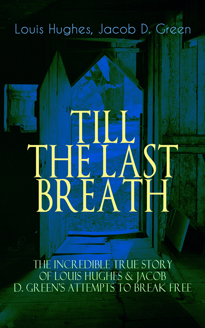 Jacob D. Green, Louis Hughes - TILL THE LAST BREATH - The Incredible True Story of Hughes & D. Green's Attempts to Break Free, E-bok