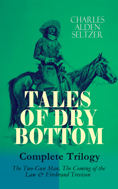 Charles Alden Seltzer, Silas Penwicke - TALES OF DRY BOTTOM - Complete Trilogy: The Two-Gun Man, The Coming of the Law & Firebrand Trevison) (Annotated), E-bok