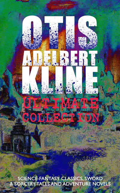 OTIS ADELBERT KLINE Ultimate Collection: Science-Fantasy Classics, Sword & Sorcery Tales (Annotated)