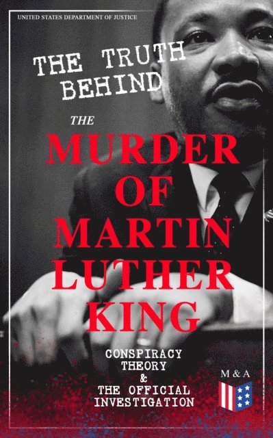 United States Department of Justice - Truth Behind the Murder of Martin Luther King - Conspiracy Theory & The Official Investigation, E-bok