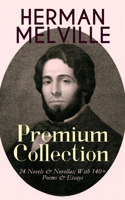 HERMAN MELVILLE - Premium Collection: 24 Novels & Novellas; With 140+ Poems & Essays (Annotated)