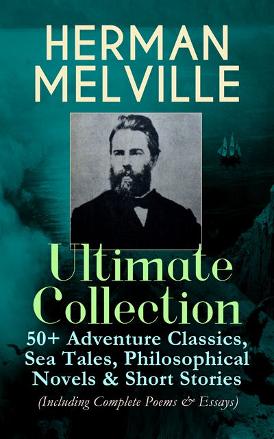 HERMAN MELVILLE Ultimate Collection: 50+ Adventure Classics, Philosophical Novels & Short Stories (Annotated)