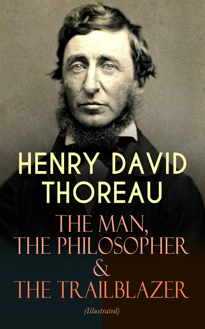Henry David Thoreau - HENRY DAVID THOREAU - The Man, The Philosopher & The Trailblazer (Illustrated), E-bok