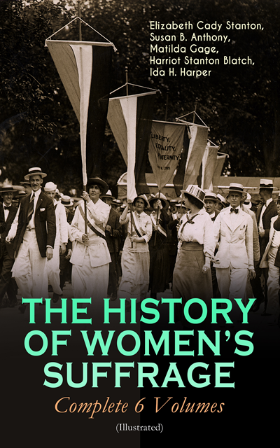 Ida H. Harper, Harriot Stanton Blatch, Matilda Gage, Susan B. Anthony, Elizabeth Cady Stanton - THE HISTORY OF WOMEN'S SUFFRAGE - Complete 6 Volumes (Illustrated), E-bok