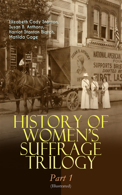 Matilda Gage, Harriot Stanton Blatch, Susan B. Anthony, Elizabeth Cady Stanton - HISTORY OF WOMEN'S SUFFRAGE Trilogy - Part 1 (Illustrated), E-bok