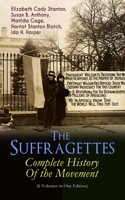 Ida H. Harper, Harriot Stanton Blatch, Matilda Gage, Susan B. Anthony, Elizabeth Cady Stanton - Suffragettes - Complete History Of the Movement (6 Volumes in One Edition), E-bok
