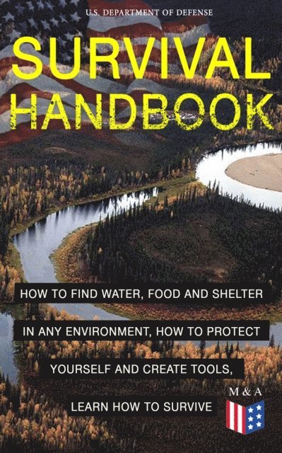 U.S. Department of Defense - SURVIVAL HANDBOOK - How to Find Water, Food and Shelter in Any Environment, How to Protect Yourself and Create Tools, Learn How to Survive, E-bok