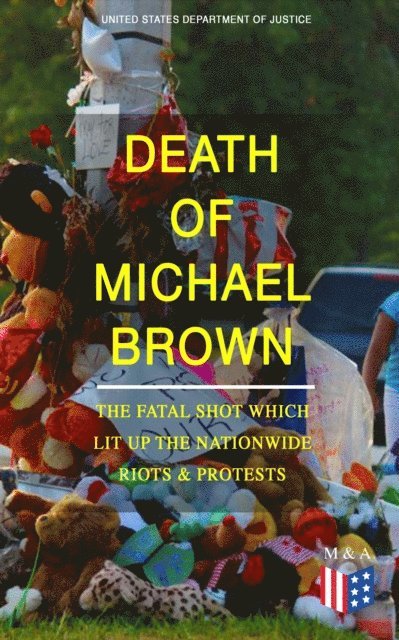 United States Department of Justice - Death of Michael Brown - The Fatal Shot Which Lit Up the Nationwide Riots & Protests, E-bok
